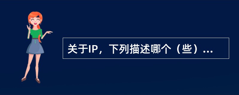 关于IP，下列描述哪个（些）是正确的？（）