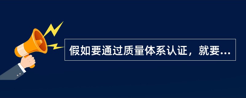 假如要通过质量体系认证，就要符合ISO9000系列所有标准的要求。