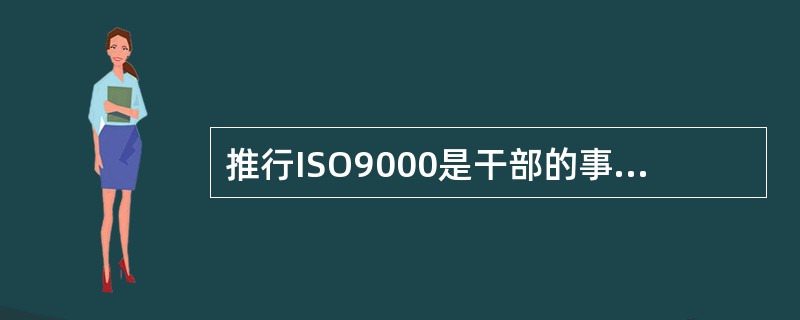 推行ISO9000是干部的事情，尤其是公司总经理的事情，我只是一名普通工作职员，