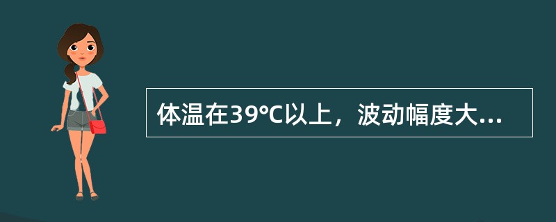 体温在39℃以上，波动幅度大，24小时内体温波动范围超过2℃，但都在正常水平以上