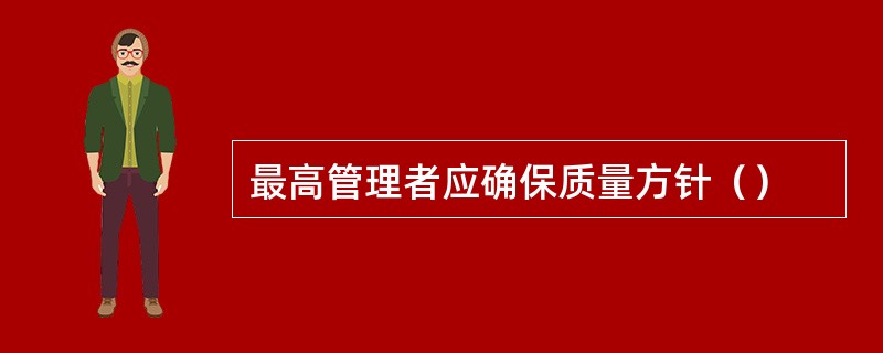 最高管理者应确保质量方针（）