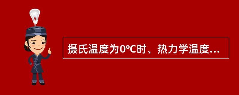 摄氏温度为0℃时、热力学温度为-273.15K。