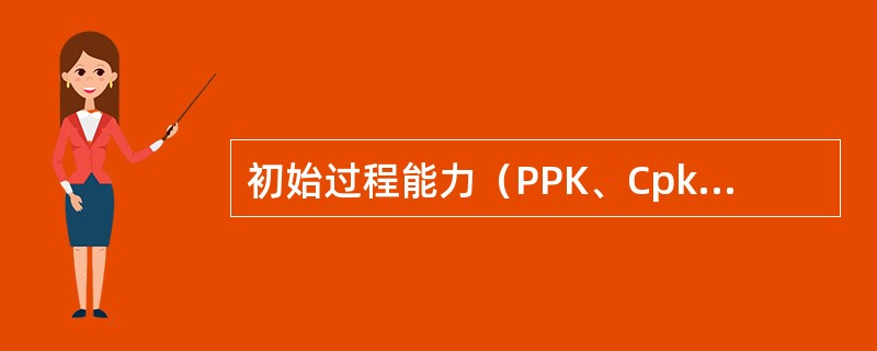 初始过程能力（PPK、Cpk）必须大于等于（）。