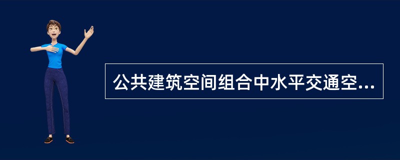 公共建筑空间组合中水平交通空间的布局，应与整体空间密切联系，要直接、通畅，防止（