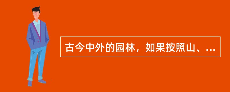 古今中外的园林，如果按照山、水、植物、建筑四者本身的经营和它们之间的组合关系来加