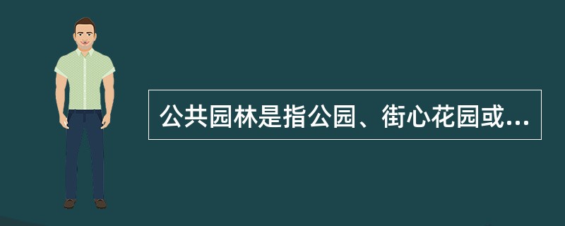 公共园林是指公园、街心花园或小游园、花园广场、儿童公园、文化公园、小区花园和（）