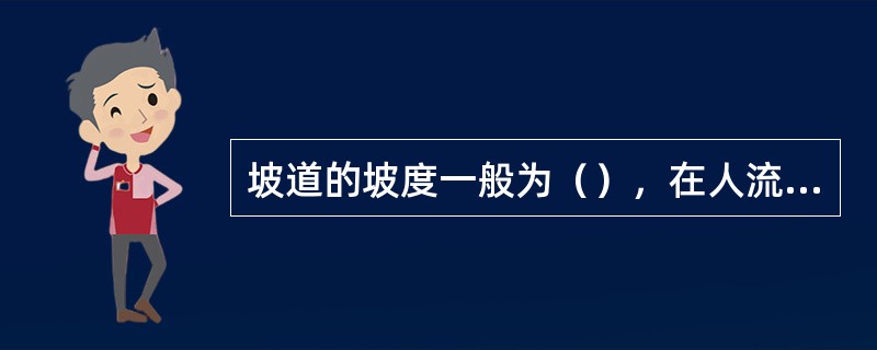 坡道的坡度一般为（），在人流比较集中的部位，则需要平缓一些，常为（）。