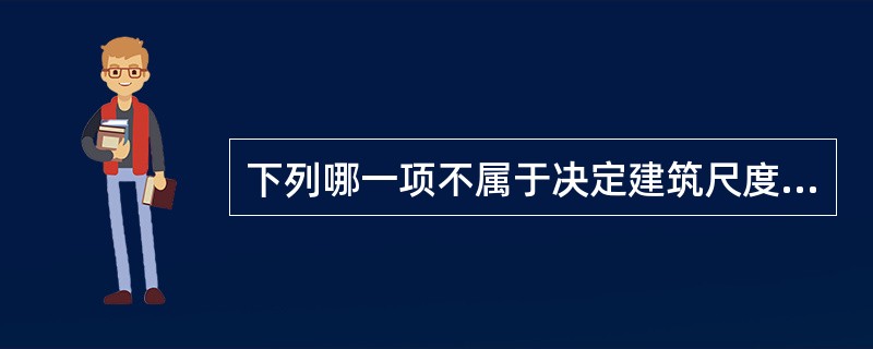 下列哪一项不属于决定建筑尺度的依据。（）