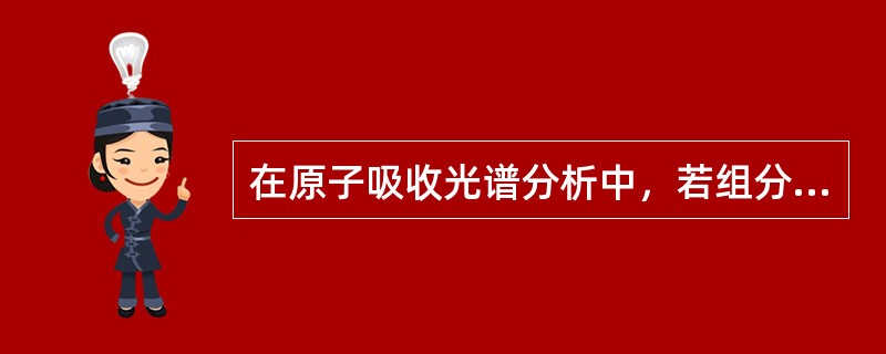 在原子吸收光谱分析中，若组分较复杂且被测组分含量较低时，为了简便准确地进行分析，