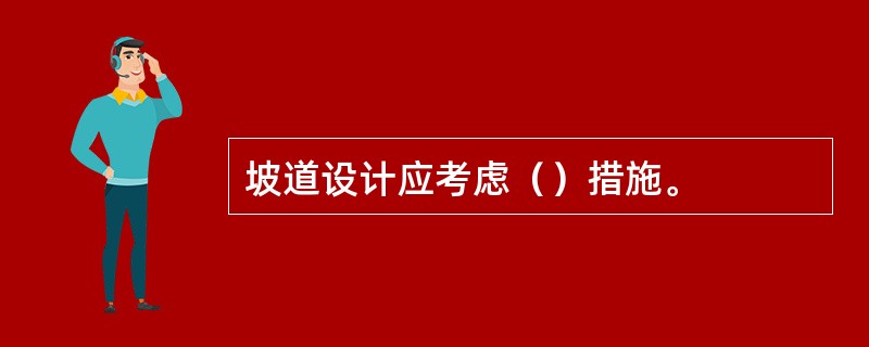 坡道设计应考虑（）措施。