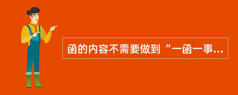 函的内容不需要做到“一函一事”。这句话是否正确？（）