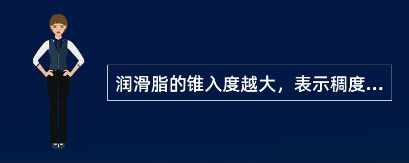 润滑脂的锥入度越大，表示稠度（），即润滑脂越（），反之锥入度越小，表示稠度（），