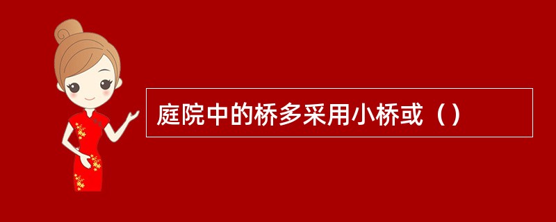 庭院中的桥多采用小桥或（）