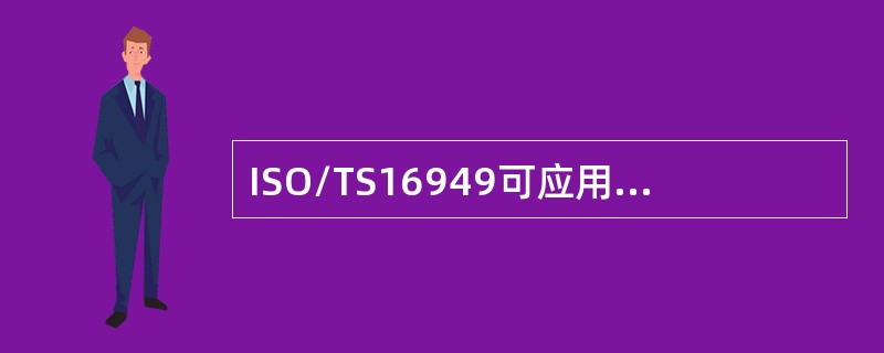 ISO/TS16949可应用于与汽车行业相关的（）