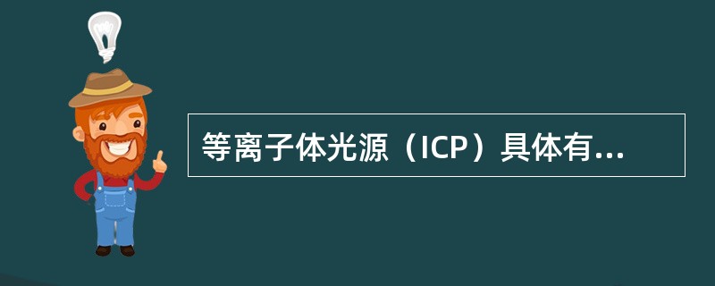 等离子体光源（ICP）具体有（），（）等优点。