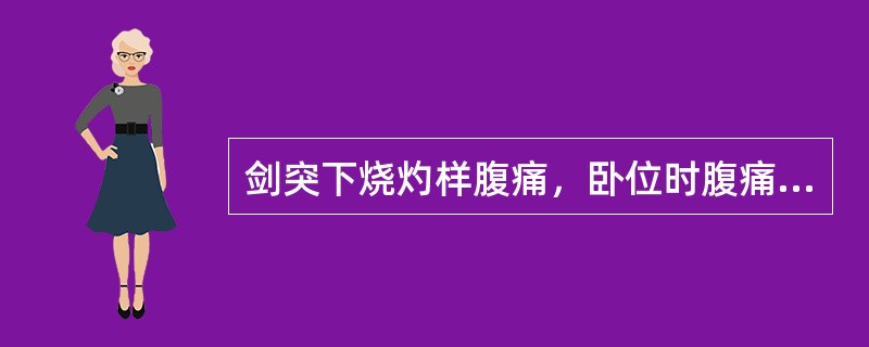 剑突下烧灼样腹痛，卧位时腹痛加重，直立位减轻（）