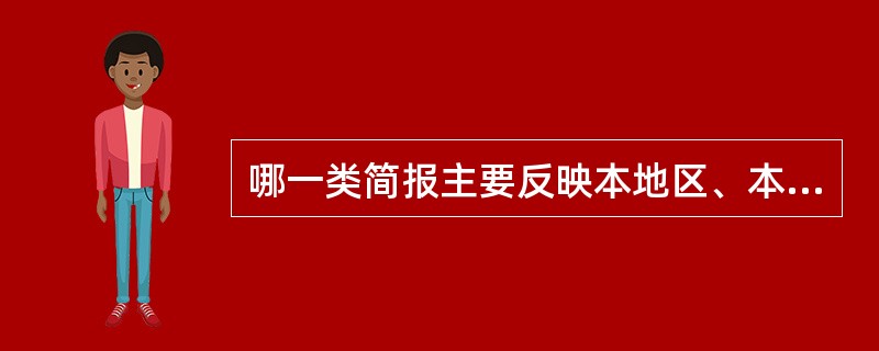 哪一类简报主要反映本地区、本系统、本单位、本部门的日常工作情况？（）