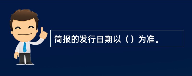 简报的发行日期以（）为准。