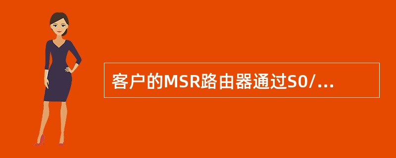 客户的MSR路由器通过S0/0接口连接运营商网络，通过G1/0接口连接内部网络。