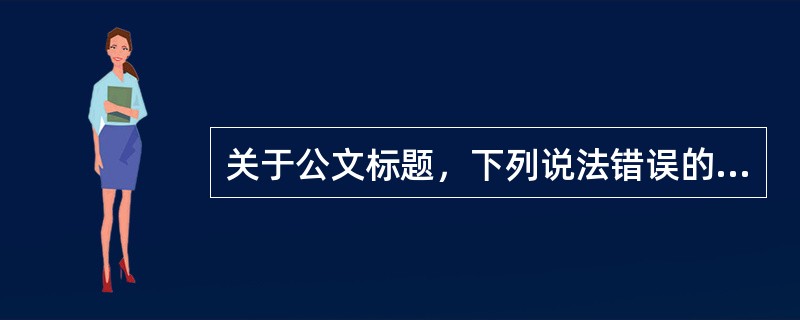 关于公文标题，下列说法错误的有（）。