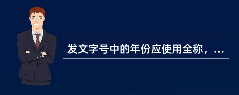 发文字号中的年份应使用全称，并用（）括入。