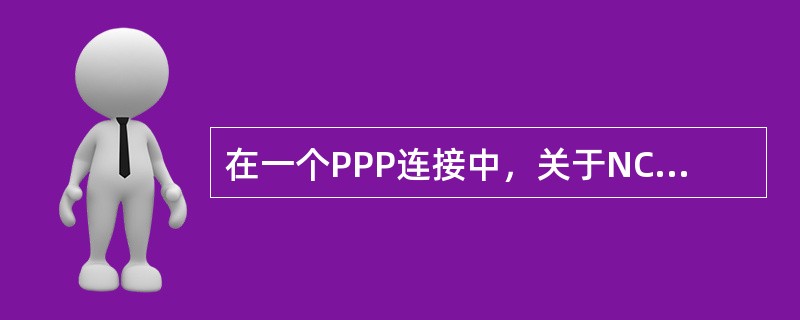 在一个PPP连接中，关于NCP的说法错误的是（）。