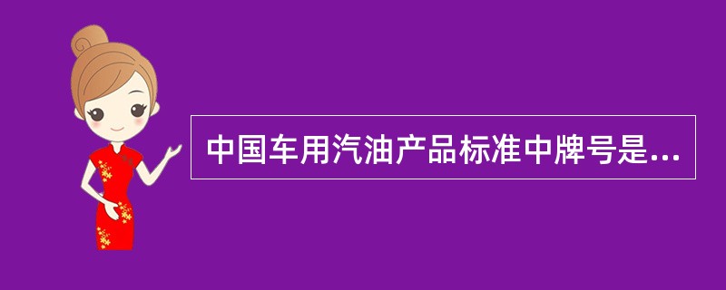 中国车用汽油产品标准中牌号是按()划分。 中国车用汽油产品标准中牌号是按()划分。