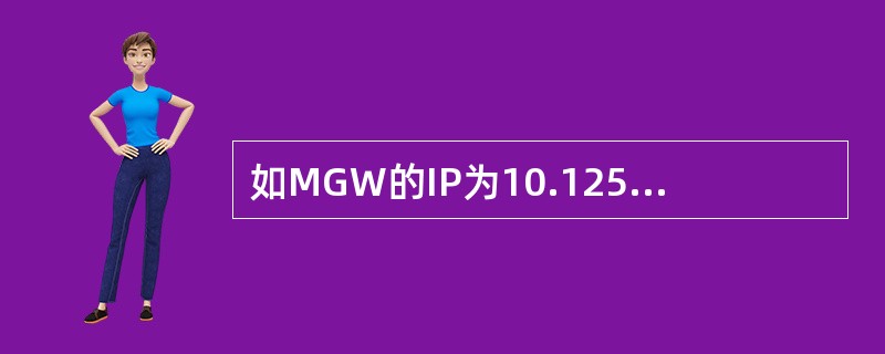 如MGW的IP为10.125.13.2，MGW侧CE路由IP为10.125.12