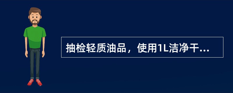 抽检轻质油品，使用1L洁净干燥白色磨口玻璃瓶作为样品容器。