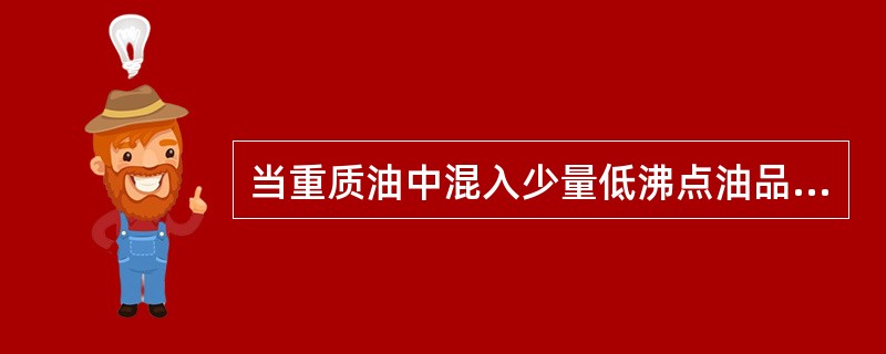 当重质油中混入少量低沸点油品时，其闪点（）。