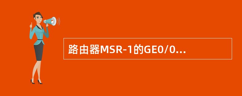 路由器MSR-1的GE0/0接口地址为192.168.100.1/24，该接口连