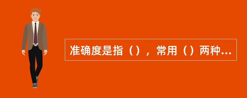 准确度是指（），常用（）两种方式表示。