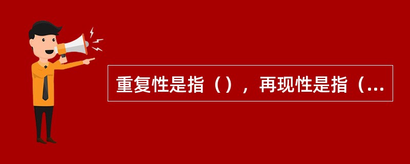 重复性是指（），再现性是指（）。