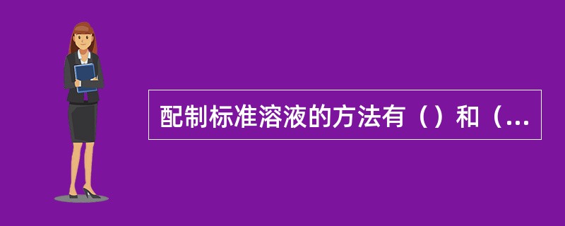 配制标准溶液的方法有（）和（）。
