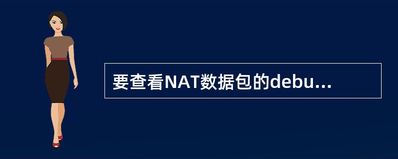 要查看NAT数据包的debug信息，应使用（）命令打开debug信息并输出到显示