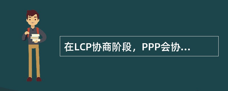 在LCP协商阶段，PPP会协商哪些内容？（）