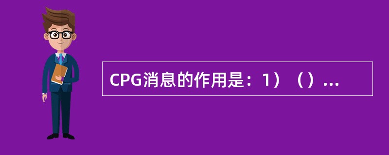 CPG消息的作用是：1）（）；2）（）。