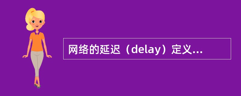 网络的延迟（delay）定义了网络把数据从一个网络节点传送到另一个网络节点所需要