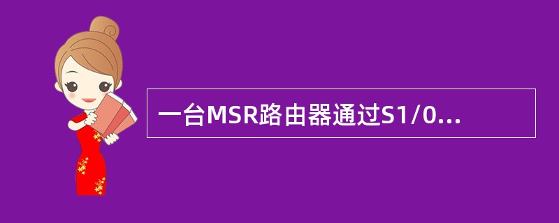 一台MSR路由器通过S1/0接口连接Internet，GE0/0接口连接局域网主