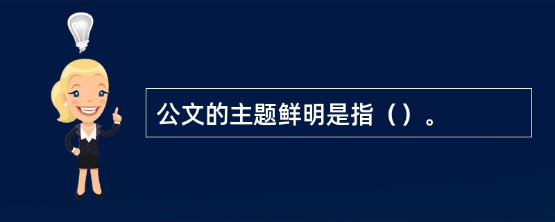 公文的主题鲜明是指（）。
