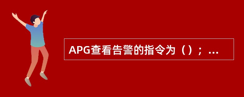 APG查看告警的指令为（）；APG消除告警的指令为（）。