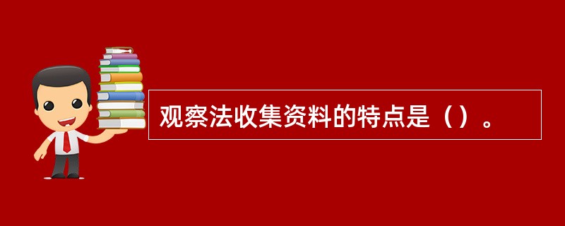 观察法收集资料的特点是（）。