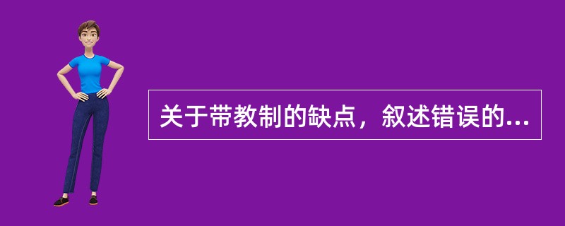 关于带教制的缺点，叙述错误的是（）。