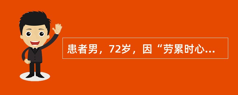 患者男，72岁，因“劳累时心悸，胸骨后疼痛1年”来诊。查体：可闻及主动脉瓣区收缩