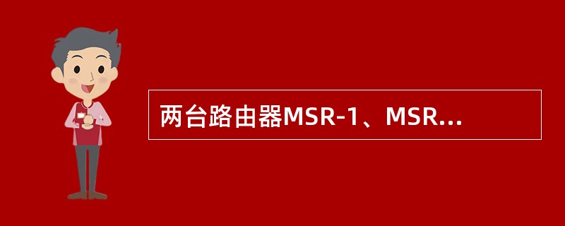 两台路由器MSR-1、MSR-2通过S0/0接口实现互连，两台路由器之间通过运行