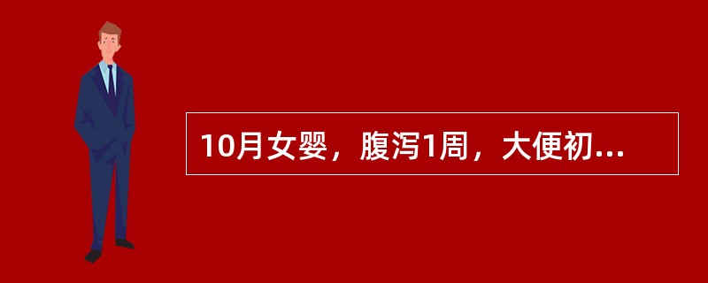 10月女婴，腹泻1周，大便初为黄绿稀便，近2天大便深绿色，伴有脓血及粘液，镜检多