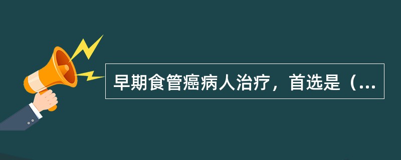 早期食管癌病人治疗，首选是（）。