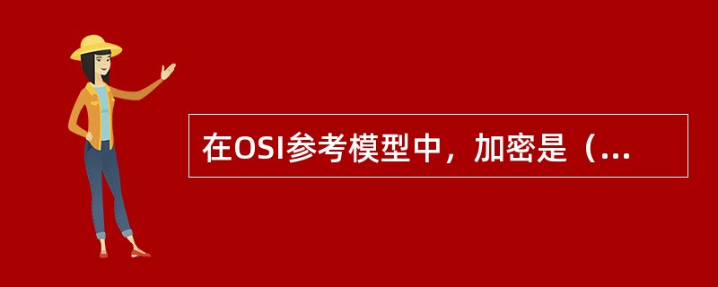 在OSI参考模型中，加密是（）的功能。