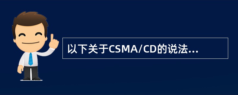 以下关于CSMA/CD的说法中正确的是（）。