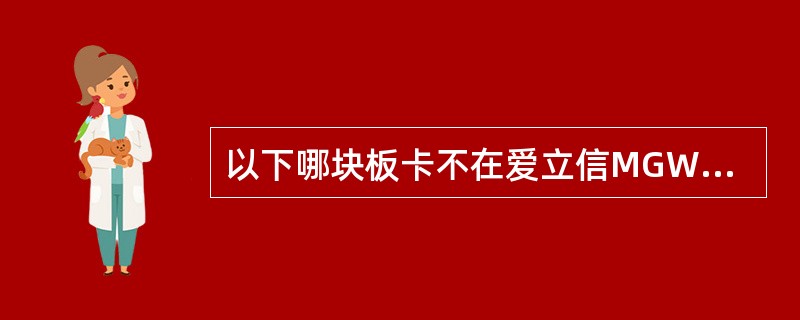 以下哪块板卡不在爱立信MGW中使用？（）